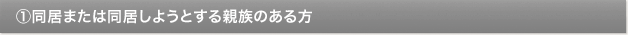 ①同居または同居しようとする親族のある方